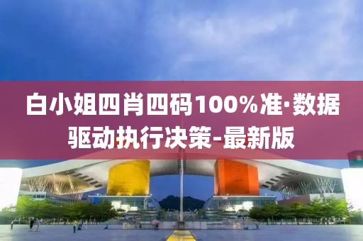 白小姐四肖四碼100%準(zhǔn)·數(shù)據(jù)驅(qū)動執(zhí)行決策-最新版