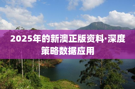 2025年的新澳正版資料·深度策略數(shù)據(jù)應(yīng)用