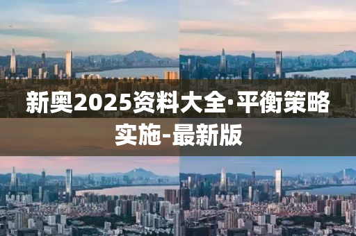 新奧2025資料大全·平衡策略實(shí)施-最新版