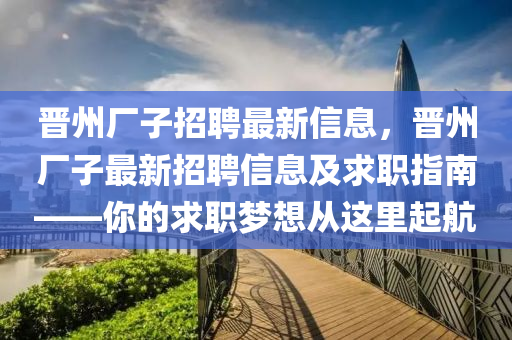 晉州廠子招聘最新信息，晉州廠子最新招聘信息及求職指南——你的求職夢想從這里起航