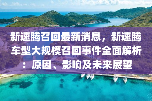 新速騰召回最新消息，新速騰車型大規(guī)模召回事件全面解析：原因、影響及未來展望