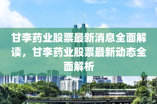 甘李藥業(yè)股票最新消息全面解讀，甘李藥業(yè)股票最新動(dòng)態(tài)全面解析