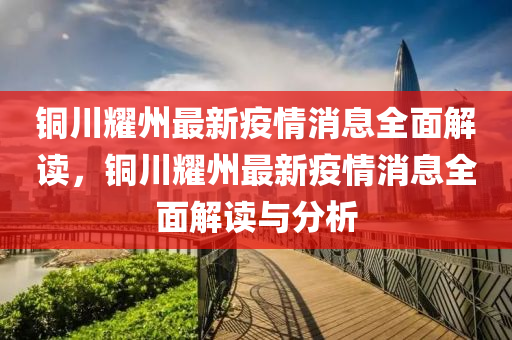 銅川耀州最新疫情消息全面解讀，銅川耀州最新疫情消息全面解讀與分析