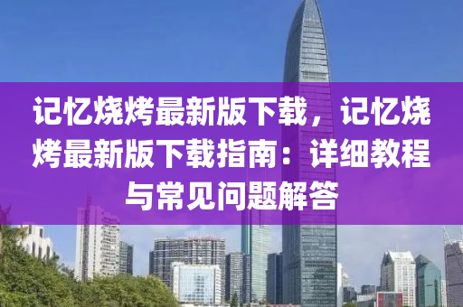 記憶燒烤最新版下載，記憶燒烤最新版下載指南：詳細教程與常見問題解答