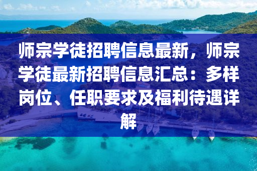 師宗學(xué)徒招聘信息最新，師宗學(xué)徒最新招聘信息匯總：多樣崗位、任職要求及福利待遇詳解