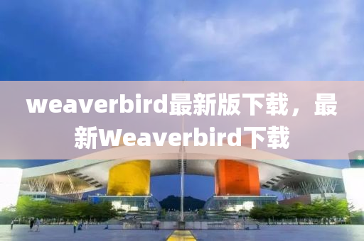 weaverbird最新版下載，最新Weaverbird下載