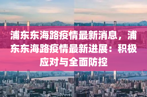 浦東東海路疫情最新消息，浦東東海路疫情最新進展：積極應對與全面防控