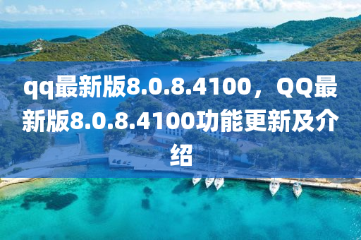 qq最新版8.0.8.4100，QQ最新版8.0.8.4100功能更新及介紹