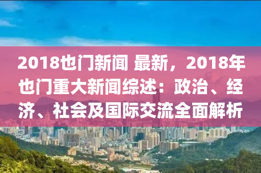 2018也門新聞 最新，2018年也門重大新聞綜述：政治、經(jīng)濟(jì)、社會(huì)及國(guó)際交流全面解析