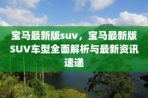 寶馬最新版suv，寶馬最新版SUV車型全面解析與最新資訊速遞