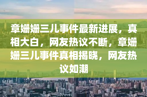 章姍姍三兒事件最新進展，真相大白，網友熱議不斷，章姍姍三兒事件真相揭曉，網友熱議如潮