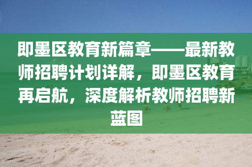 即墨區(qū)教育新篇章——最新教師招聘計劃詳解，即墨區(qū)教育再啟航，深度解析教師招聘新藍圖