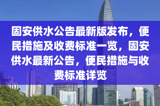 固安供水公告最新版發(fā)布，便民措施及收費(fèi)標(biāo)準(zhǔn)一覽，固安供水最新公告，便民措施與收費(fèi)標(biāo)準(zhǔn)詳覽