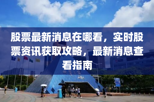 股票最新消息在哪看，實時股票資訊獲取攻略，最新消息查看指南