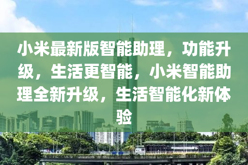 小米最新版智能助理，功能升級，生活更智能，小米智能助理全新升級，生活智能化新體驗