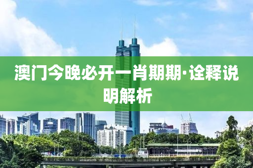 澳門今晚必開一肖期期·詮釋說明解析