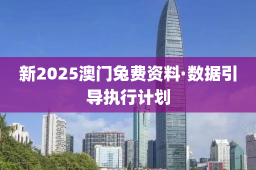 新2025澳門兔費資料·數(shù)據(jù)引導(dǎo)執(zhí)行計劃