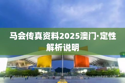 馬會(huì)傳真資料2025澳門·定性解析說明