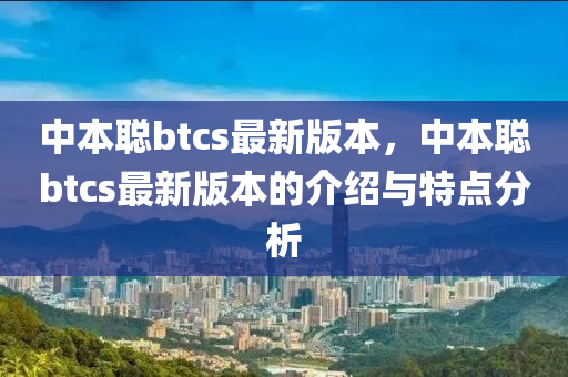 中本聰btcs最新版本，中本聰btcs最新版本的介紹與特點(diǎn)分析