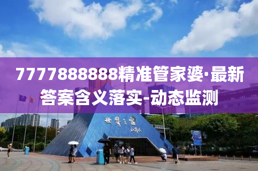 7777888888精準(zhǔn)管家婆·最新答案含義落實(shí)-動(dòng)態(tài)監(jiān)測(cè)