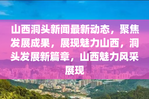 山西洞頭新聞最新動態(tài)，聚焦發(fā)展成果，展現(xiàn)魅力山西，洞頭發(fā)展新篇章，山西魅力風采展現(xiàn)