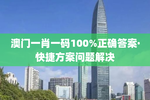 澳門一肖一碼100%正確答案·快捷方案問題解決