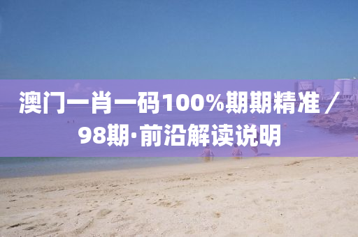 澳門一肖一碼100%期期精準(zhǔn)／98期·前沿解讀說明