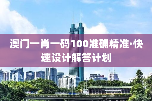 澳門一肖一碼100準(zhǔn)確精準(zhǔn)·快速設(shè)計解答計劃