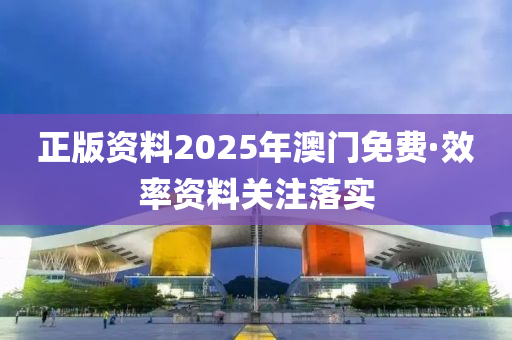 正版資料2025年澳門免費(fèi)·效率資料關(guān)注落實(shí)