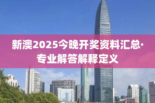 新澳2025今晚開獎(jiǎng)資料匯總·專業(yè)解答解釋定義