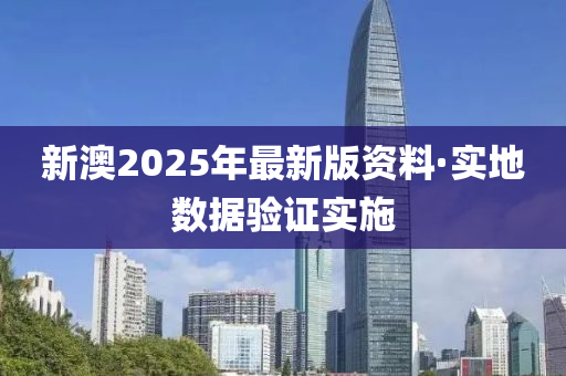 新澳2025年最新版資料·實(shí)地?cái)?shù)據(jù)驗(yàn)證實(shí)施