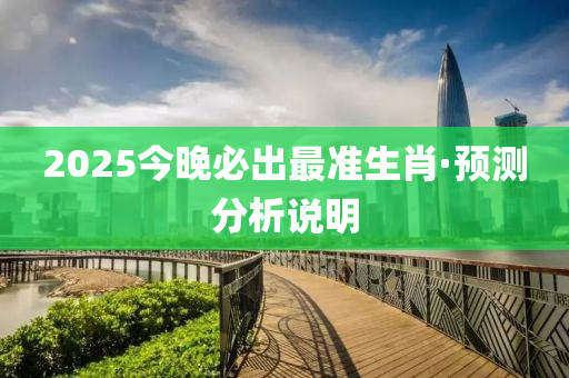 2025今晚必出最準(zhǔn)生肖·預(yù)測分析說明