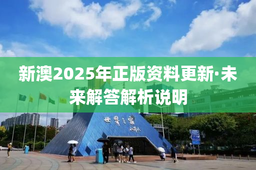 新澳2025年正版資料更新·未來解答解析說明