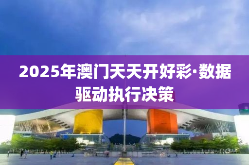 2025年澳門天天開好彩·數(shù)據驅動執(zhí)行決策