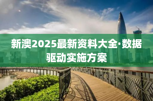 新澳2025最新資料大全·數(shù)據(jù)驅(qū)動實施方案