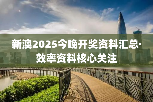 新澳2025今晚開獎(jiǎng)資料匯總·效率資料核心關(guān)注