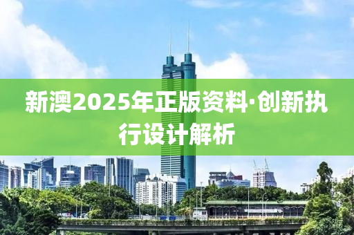 新澳2025年正版資料·創(chuàng)新執(zhí)行設(shè)計(jì)解析