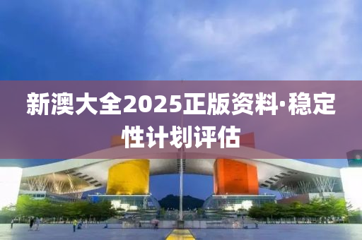 新澳大全2025正版資料·穩(wěn)定性計(jì)劃評(píng)估