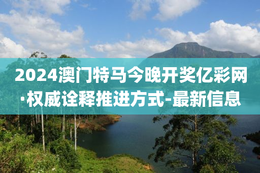 2024澳門特馬今晚開獎(jiǎng)億彩網(wǎng)·權(quán)威詮釋推進(jìn)方式-最新信息