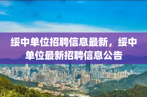 綏中單位招聘信息最新，綏中單位最新招聘信息公告