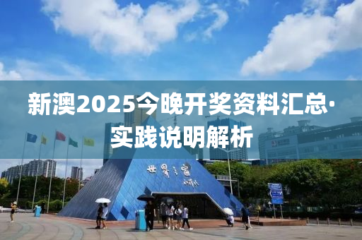 新澳2025今晚開獎資料匯總·實踐說明解析