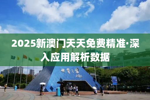 2025新澳門天天免費精準·深入應用解析數(shù)據(jù)