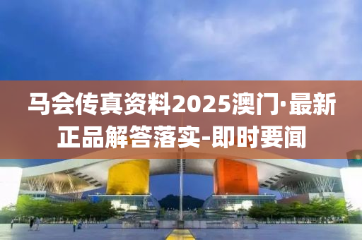 馬會(huì)傳真資料2025澳門·最新正品解答落實(shí)-即時(shí)要聞