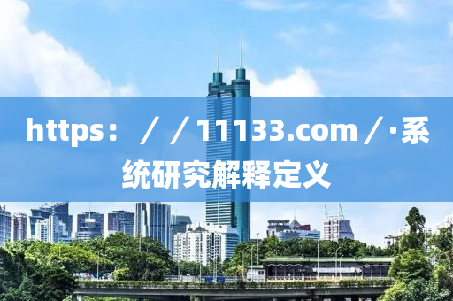 https：／／11133.com／·系統(tǒng)研究解釋定義