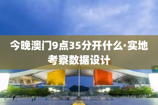 今晚澳門9點35分開什么·實地考察數(shù)據(jù)設計