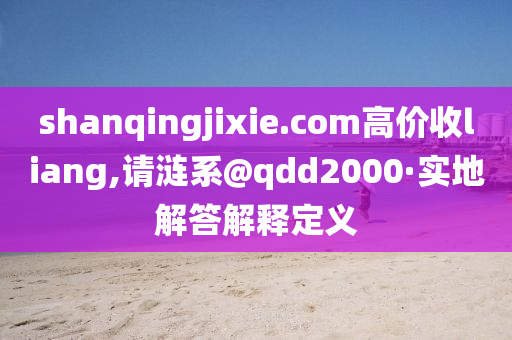 shanqingjixie.com高價(jià)收liang,請(qǐng)漣系@qdd2000·實(shí)地解答解釋定義