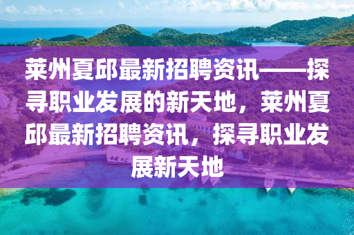 萊州夏邱最新招聘資訊——探尋職業(yè)發(fā)展的新天地，萊州夏邱最新招聘資訊，探尋職業(yè)發(fā)展新天地