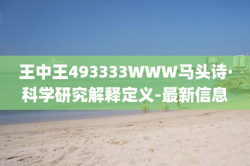 王中王493333WWW馬頭詩·科學(xué)研究解釋定義-最新信息