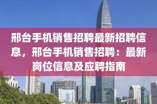 邢臺手機銷售招聘最新招聘信息，邢臺手機銷售招聘：最新崗位信息及應聘指南