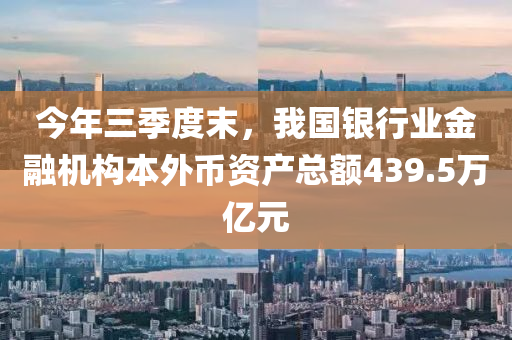 今年三季度末，我國銀行業(yè)金融機構本外幣資產總額439.5萬億元